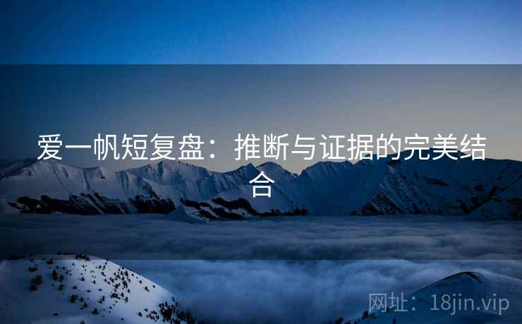 爱一帆短复盘：推断与证据的完美结合