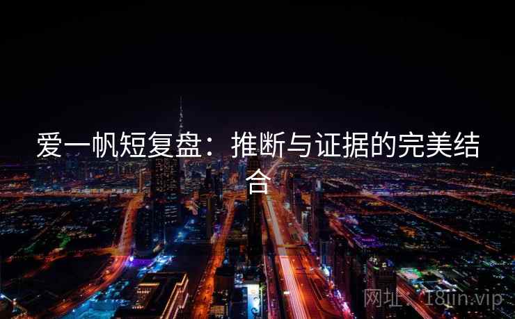 爱一帆短复盘：推断与证据的完美结合