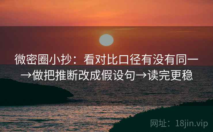 微密圈小抄：看对比口径有没有同一→做把推断改成假设句→读完更稳