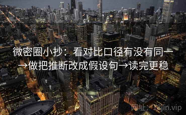 微密圈小抄：看对比口径有没有同一→做把推断改成假设句→读完更稳