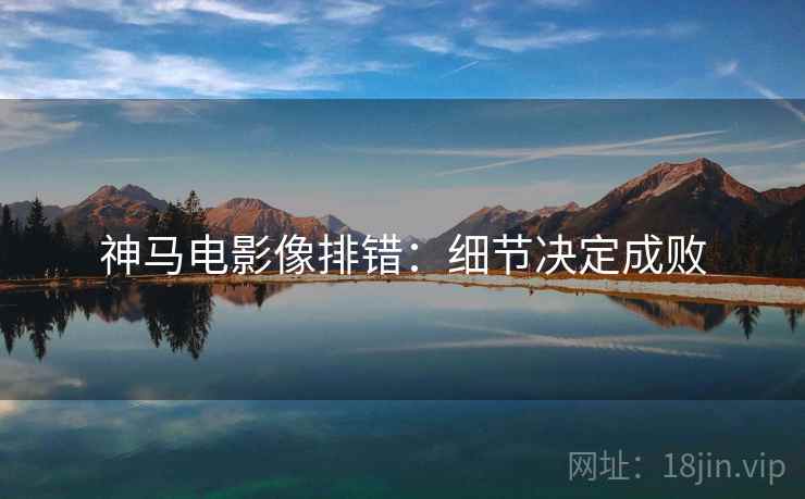 神马电影像排错：细节决定成败