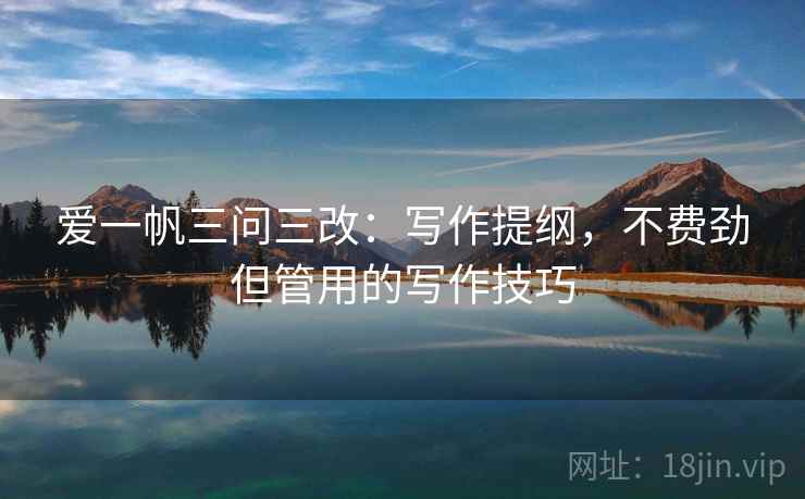 爱一帆三问三改：写作提纲，不费劲但管用的写作技巧